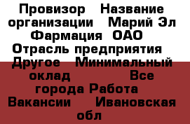 Провизор › Название организации ­ Марий Эл-Фармация, ОАО › Отрасль предприятия ­ Другое › Минимальный оклад ­ 25 000 - Все города Работа » Вакансии   . Ивановская обл.